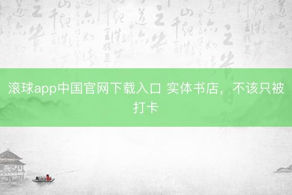 滚球app中国官网下载入口 实体书店，不该只被打卡