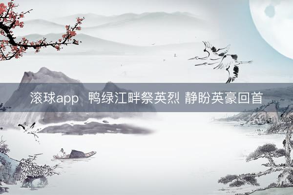滚球app  鸭绿江畔祭英烈 静盼英豪回首