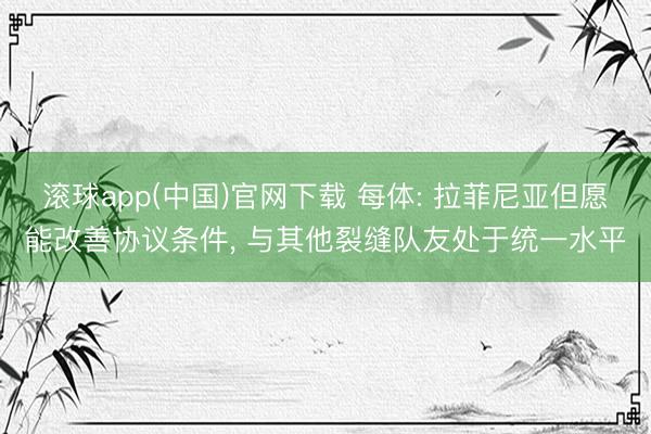 滚球app(中国)官网下载 每体: 拉菲尼亚但愿能改善协议条件， 与其他裂缝队友处于统一水平