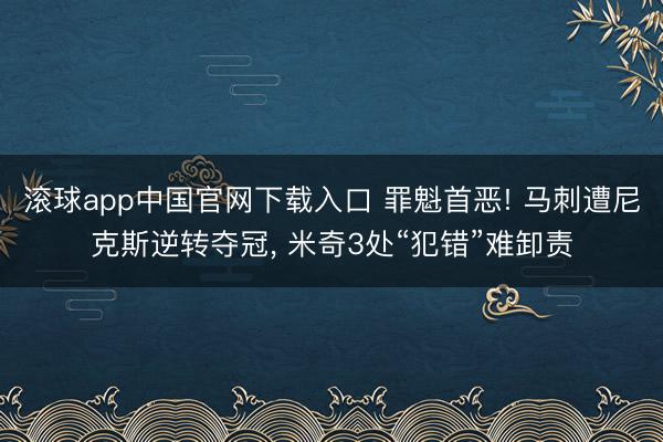 滚球app中国官网下载入口 罪魁首恶! 马刺遭尼克斯逆转夺冠， 米奇3处“犯错”难卸责