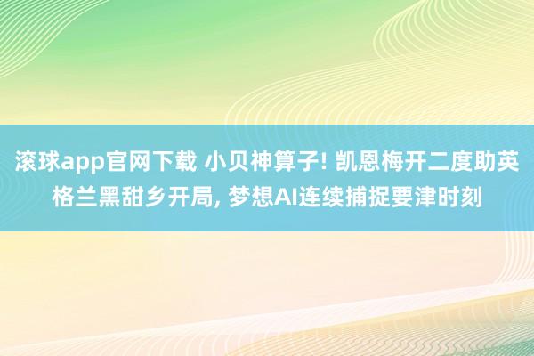 滚球app官网下载 小贝神算子! 凯恩梅开二度助英格兰黑甜乡开局， 梦想AI连续捕捉要津时刻