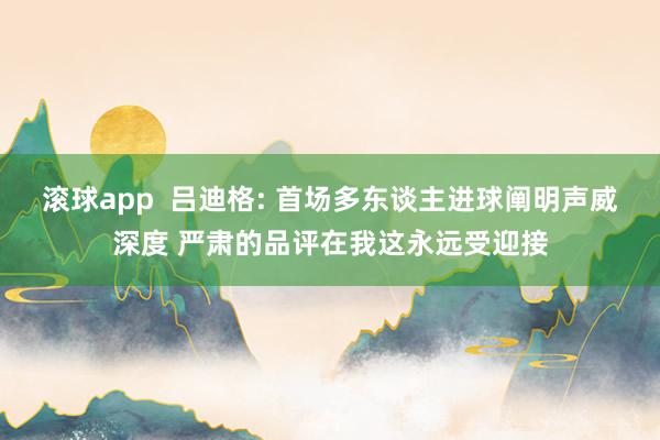 滚球app  吕迪格: 首场多东谈主进球阐明声威深度 严肃的品评在我这永远受迎接