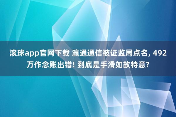 滚球app官网下载 瀛通通信被证监局点名， 492万作念账出错! 到底是手滑如故特意?