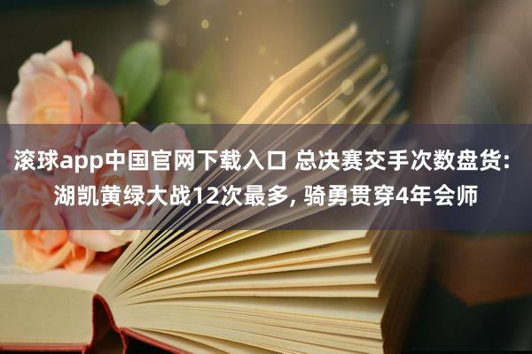 滚球app中国官网下载入口 总决赛交手次数盘货: 湖凯黄绿大战12次最多, 骑勇贯穿4年会师