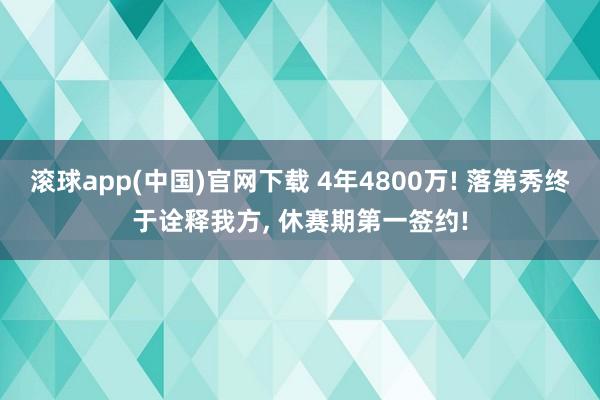 滚球app(中国)官网下载 4年4800万! 落第秀终于诠释我方, 休赛期第一签约!